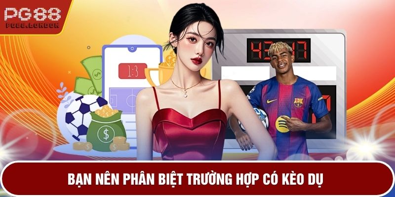 Bạn nên phân biệt trường hợp có kèo dụ